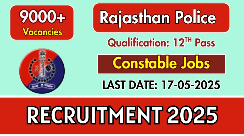 Rajasthan Police Constable Recruitment 2025 – Apply for 9617 Vacancies by May 17